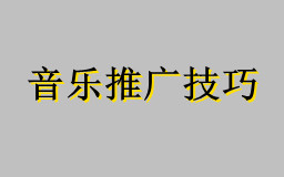 2021音乐推广最火的歌曲推广技巧,推广音乐最佳方案