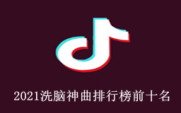 2021洗脑神曲排行榜前十名,抖音神曲前10排名